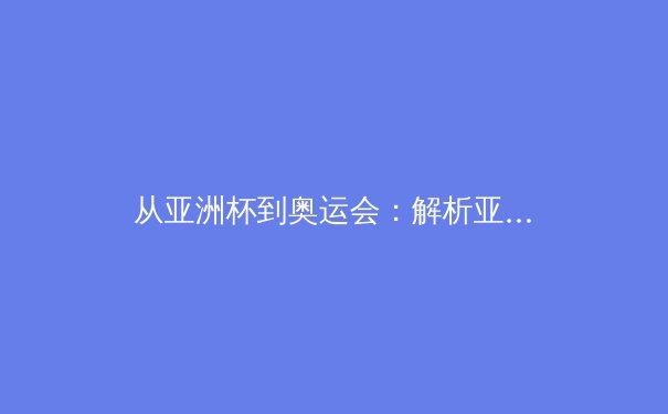 从亚洲杯到奥运会：解析亚洲体育产业数字化转型的机遇与挑战 - 2